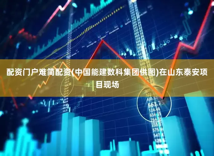 配资门户难简配资(中国能建数科集团供图)在山东泰安项目现场
