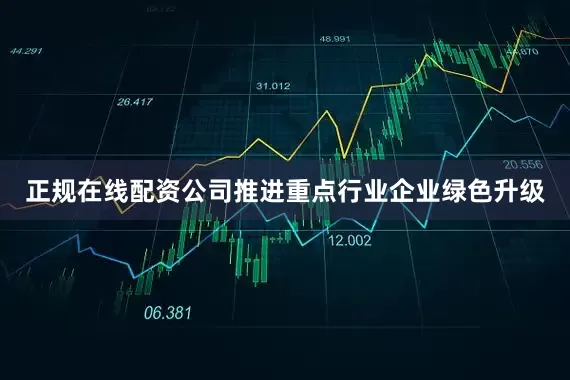 正规在线配资公司推进重点行业企业绿色升级