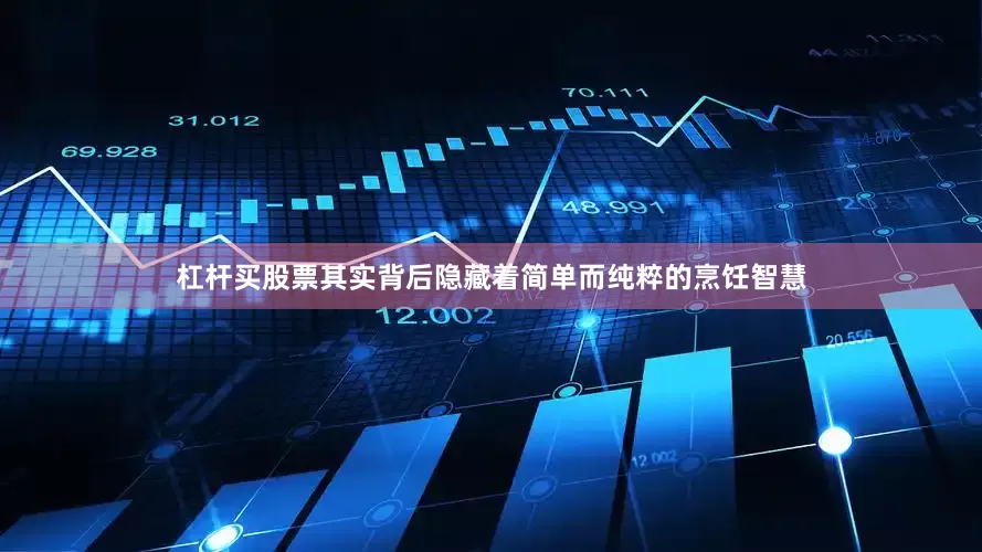 杠杆买股票其实背后隐藏着简单而纯粹的烹饪智慧