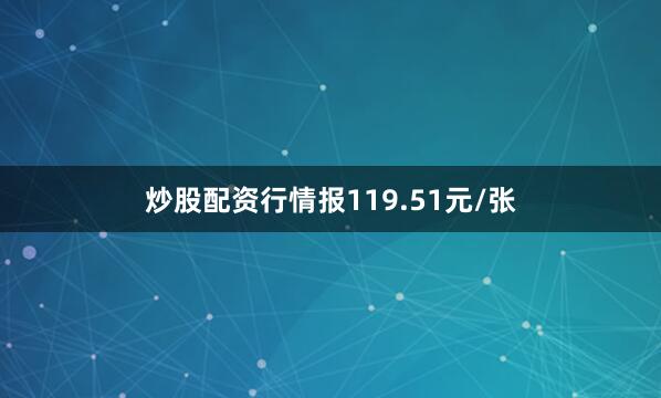炒股配资行情报119.51元/张