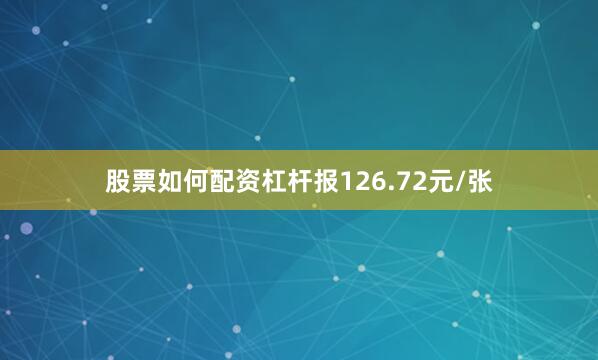 股票如何配资杠杆报126.72元/张