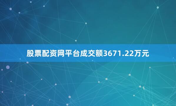 股票配资网平台成交额3671.22万元