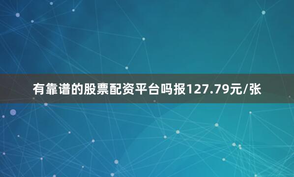 有靠谱的股票配资平台吗报127.79元/张