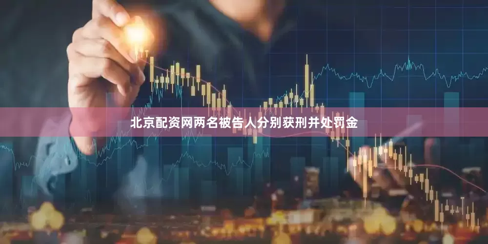 北京配资网两名被告人分别获刑并处罚金