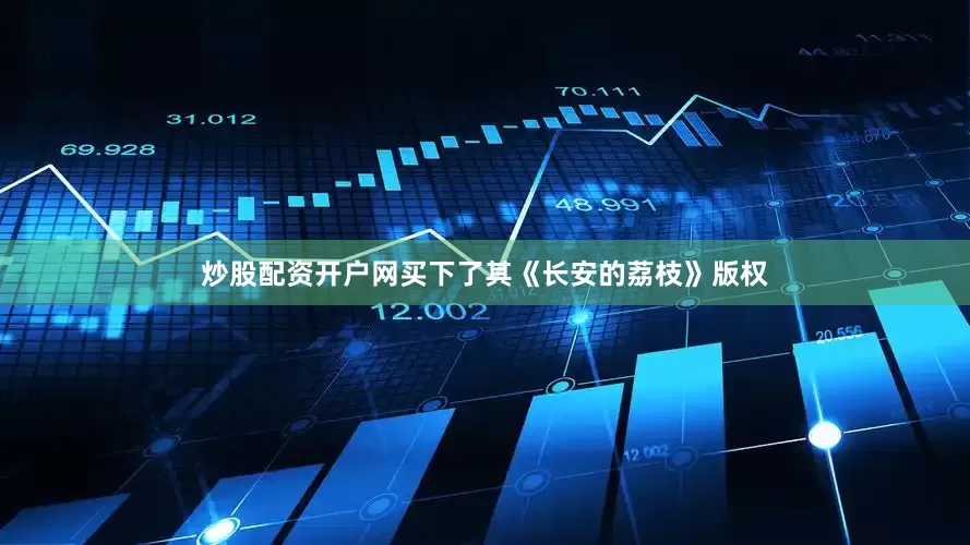 炒股配资开户网买下了其《长安的荔枝》版权