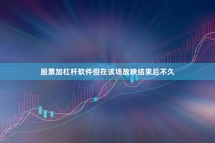 股票加杠杆软件但在该场放映结束后不久