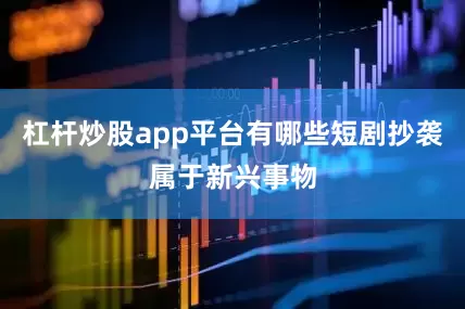 杠杆炒股app平台有哪些短剧抄袭属于新兴事物