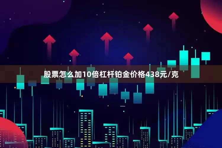股票怎么加10倍杠杆铂金价格438元/克