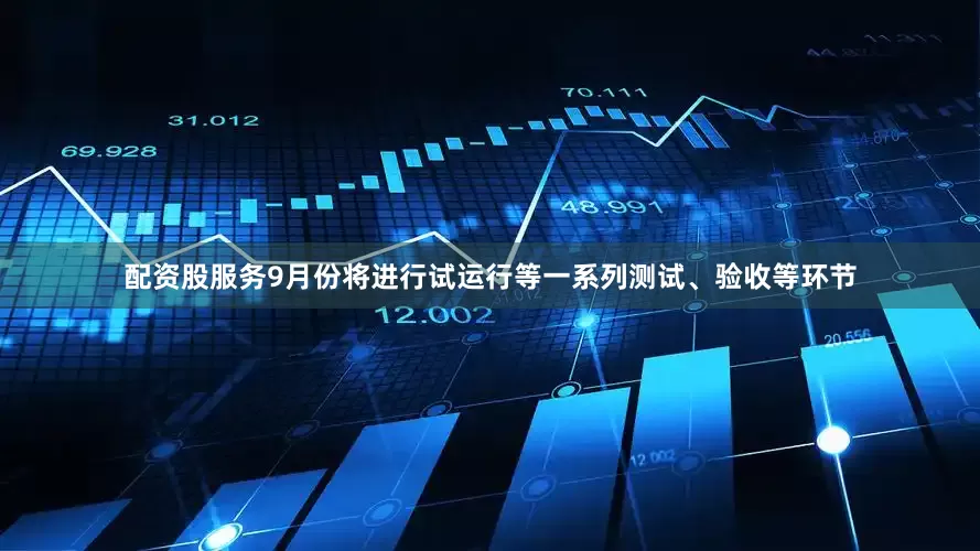 配资股服务9月份将进行试运行等一系列测试、验收等环节