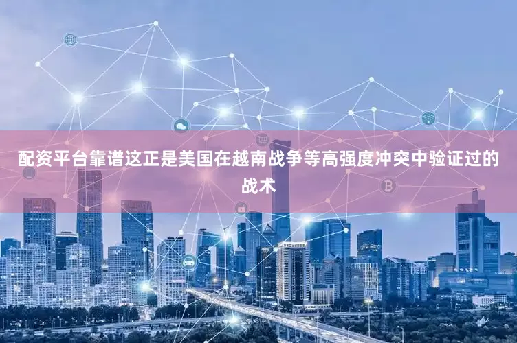 配资平台靠谱这正是美国在越南战争等高强度冲突中验证过的战术