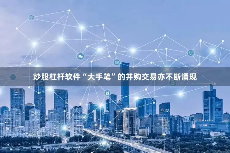 炒股杠杆软件“大手笔”的并购交易亦不断涌现