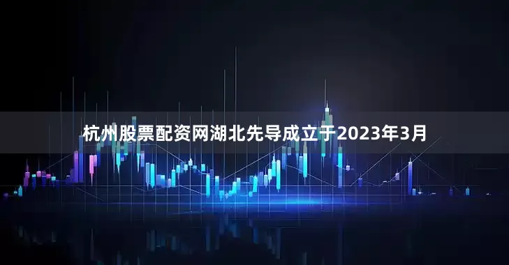 杭州股票配资网　　湖北先导成立于2023年3月