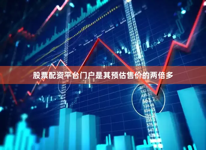 股票配资平台门户是其预估售价的两倍多