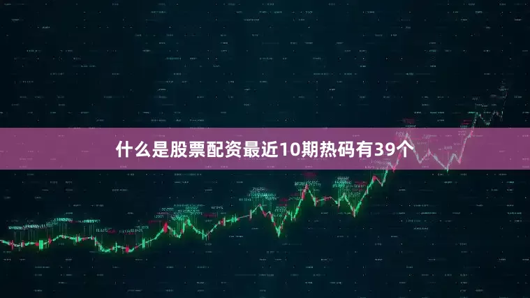 什么是股票配资最近10期热码有39个
