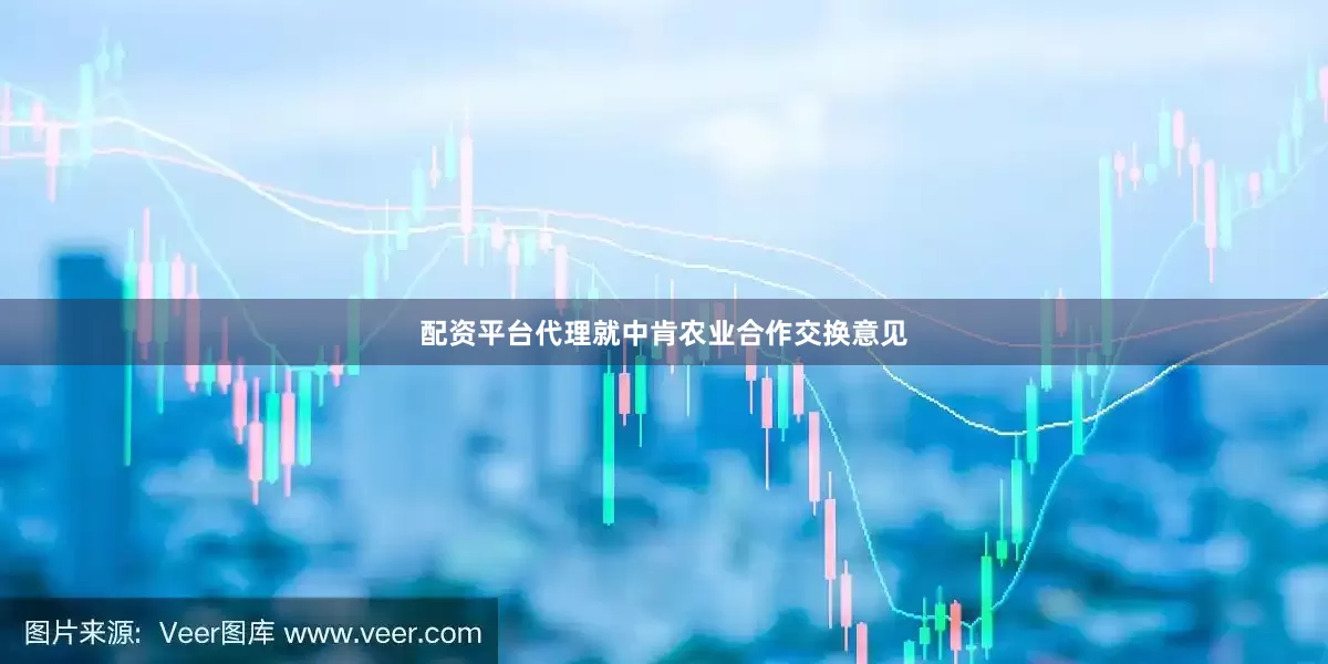 配资平台代理就中肯农业合作交换意见
