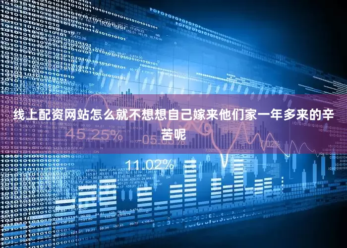 线上配资网站怎么就不想想自己嫁来他们家一年多来的辛苦呢