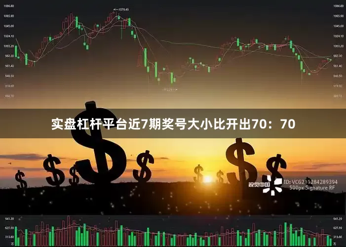 实盘杠杆平台近7期奖号大小比开出70：70