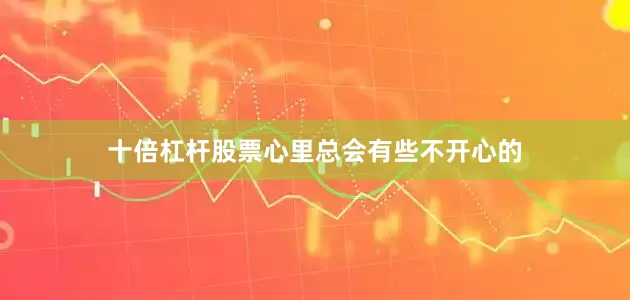 十倍杠杆股票心里总会有些不开心的