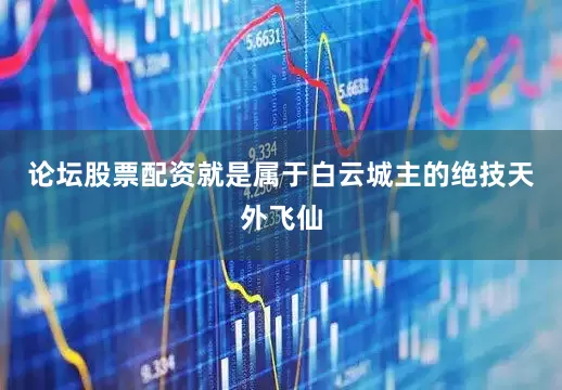 论坛股票配资就是属于白云城主的绝技天外飞仙