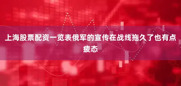 上海股票配资一览表俄军的宣传在战线拖久了也有点疲态
