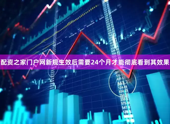 配资之家门户网新规生效后需要24个月才能彻底看到其效果