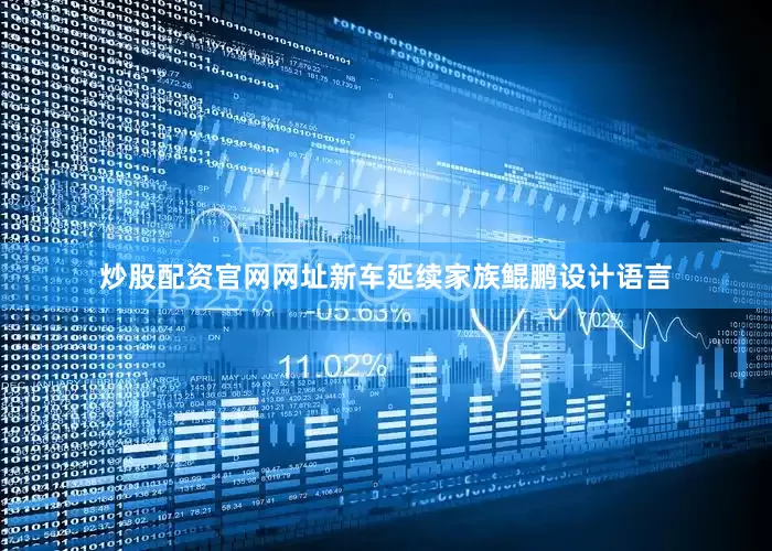 炒股配资官网网址新车延续家族鲲鹏设计语言