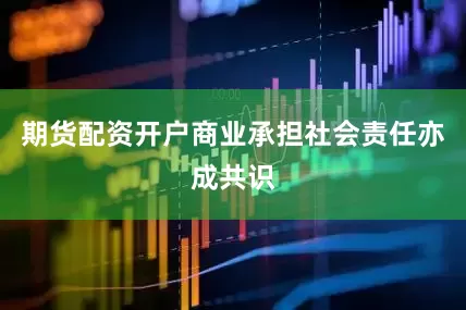 期货配资开户商业承担社会责任亦成共识