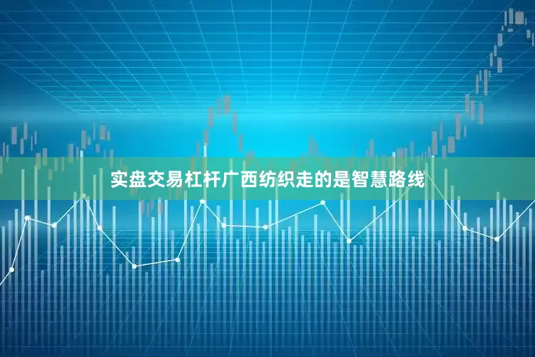 实盘交易杠杆广西纺织走的是智慧路线