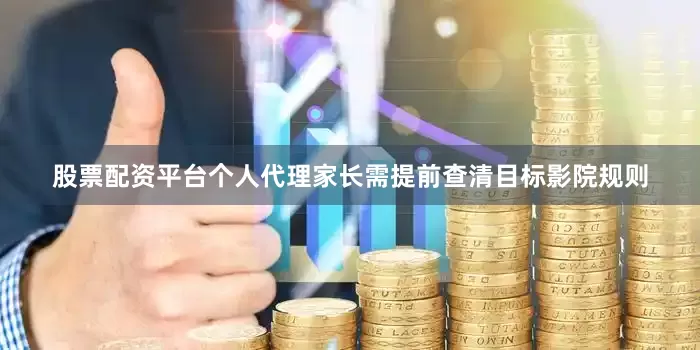 股票配资平台个人代理家长需提前查清目标影院规则