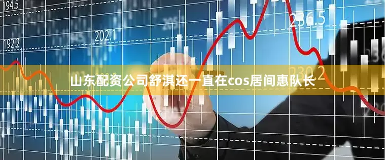 山东配资公司舒淇还一直在cos居间惠队长
