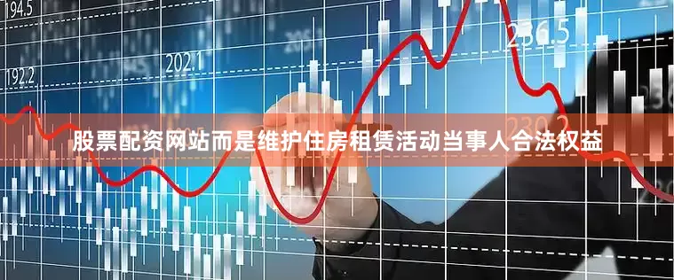 股票配资网站而是维护住房租赁活动当事人合法权益