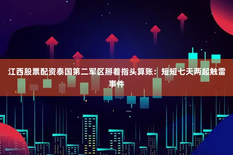 江西股票配资泰国第二军区掰着指头算账：短短七天两起触雷事件