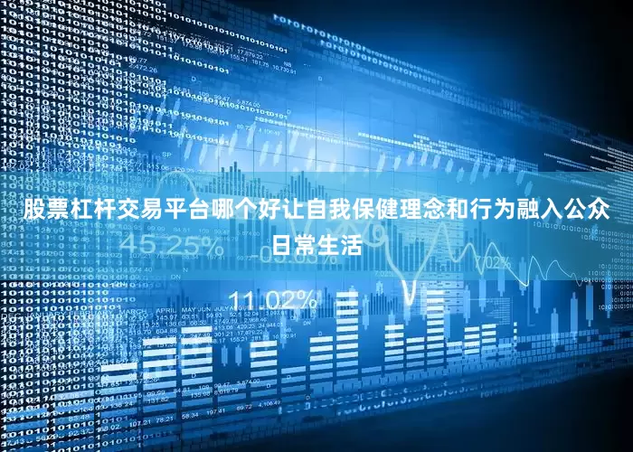 股票杠杆交易平台哪个好让自我保健理念和行为融入公众日常生活