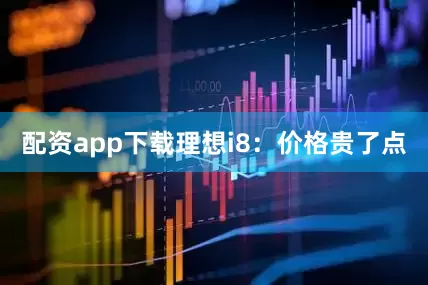 配资app下载理想i8：价格贵了点