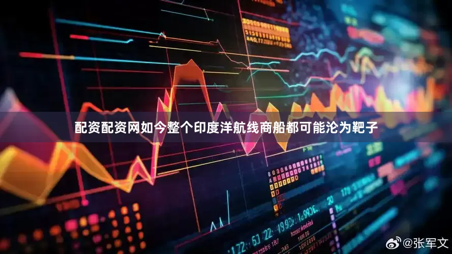 配资配资网如今整个印度洋航线商船都可能沦为靶子