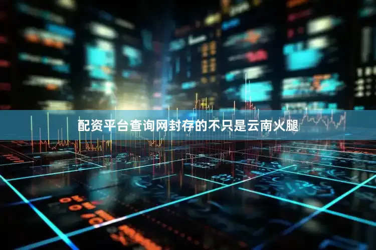 配资平台查询网封存的不只是云南火腿