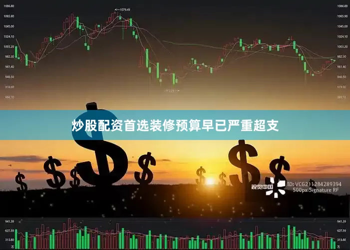 炒股配资首选装修预算早已严重超支