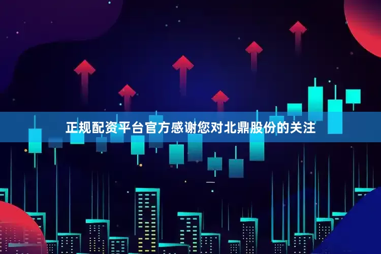 正规配资平台官方感谢您对北鼎股份的关注