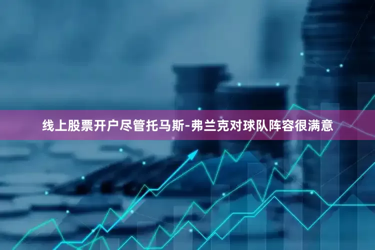 线上股票开户尽管托马斯-弗兰克对球队阵容很满意