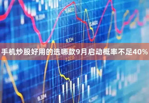 手机炒股好用的选哪款9月启动概率不足40%