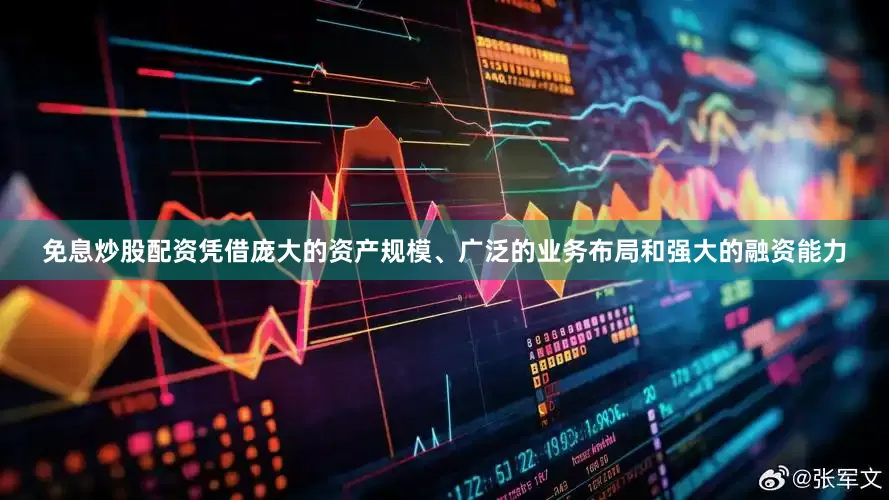 免息炒股配资凭借庞大的资产规模、广泛的业务布局和强大的融资能力