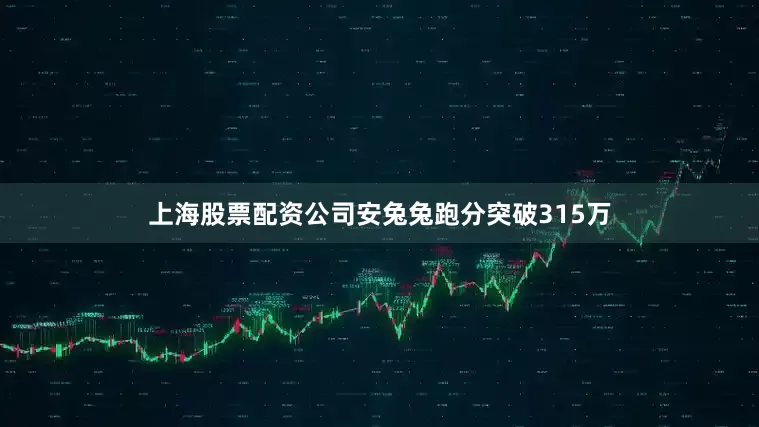 上海股票配资公司安兔兔跑分突破315万