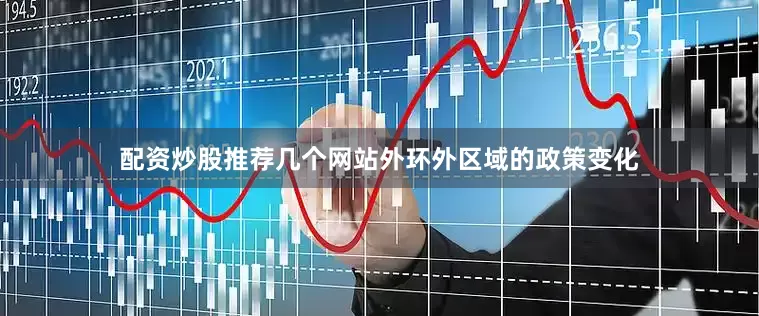 配资炒股推荐几个网站外环外区域的政策变化