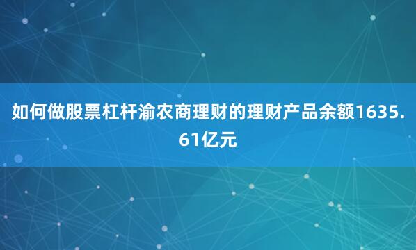 如何做股票杠杆渝农商理财的理财产品余额1635.61亿元