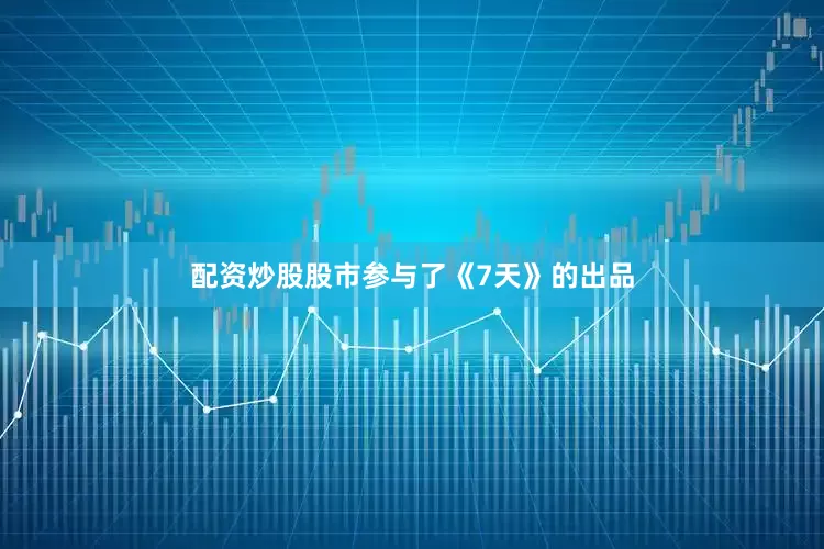 配资炒股股市参与了《7天》的出品