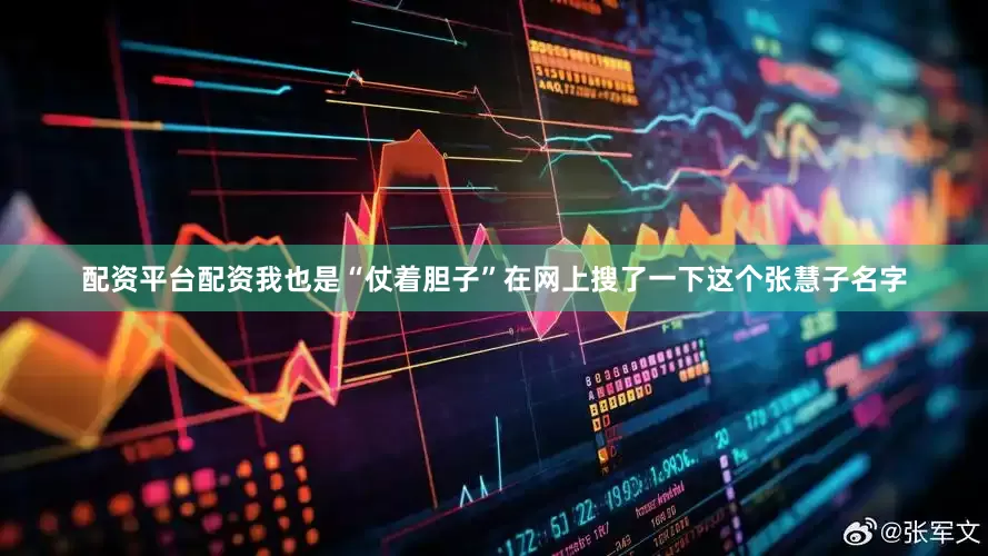 配资平台配资我也是“仗着胆子”在网上搜了一下这个张慧子名字