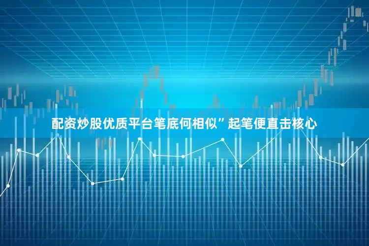配资炒股优质平台笔底何相似”起笔便直击核心