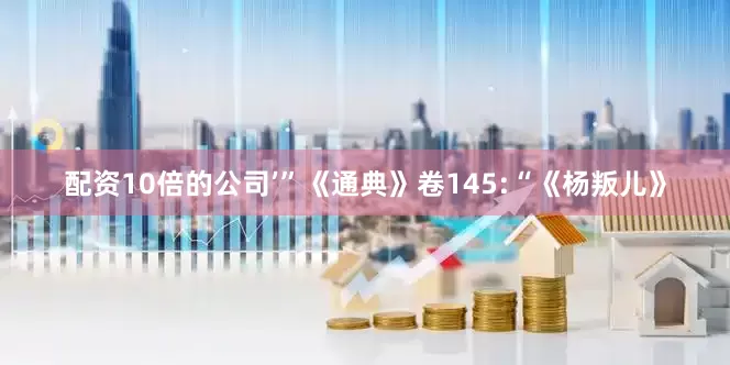 配资10倍的公司’”《通典》卷145:“《杨叛儿》
