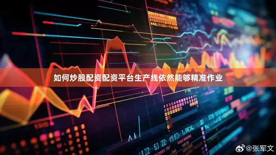 如何炒股配资配资平台生产线依然能够精准作业