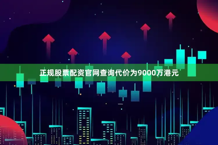 正规股票配资官网查询代价为9000万港元